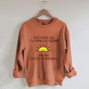And Here We Fucking Go Again I Mean Good Morning Sweatshirt