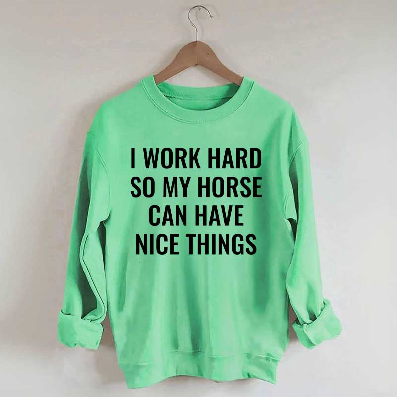 I Work Hard So My Horse Can Have Nice Things Horses Sweatshirt