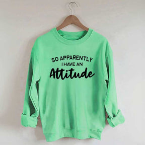 So Apparently I Have An Attitude Sweatshirt