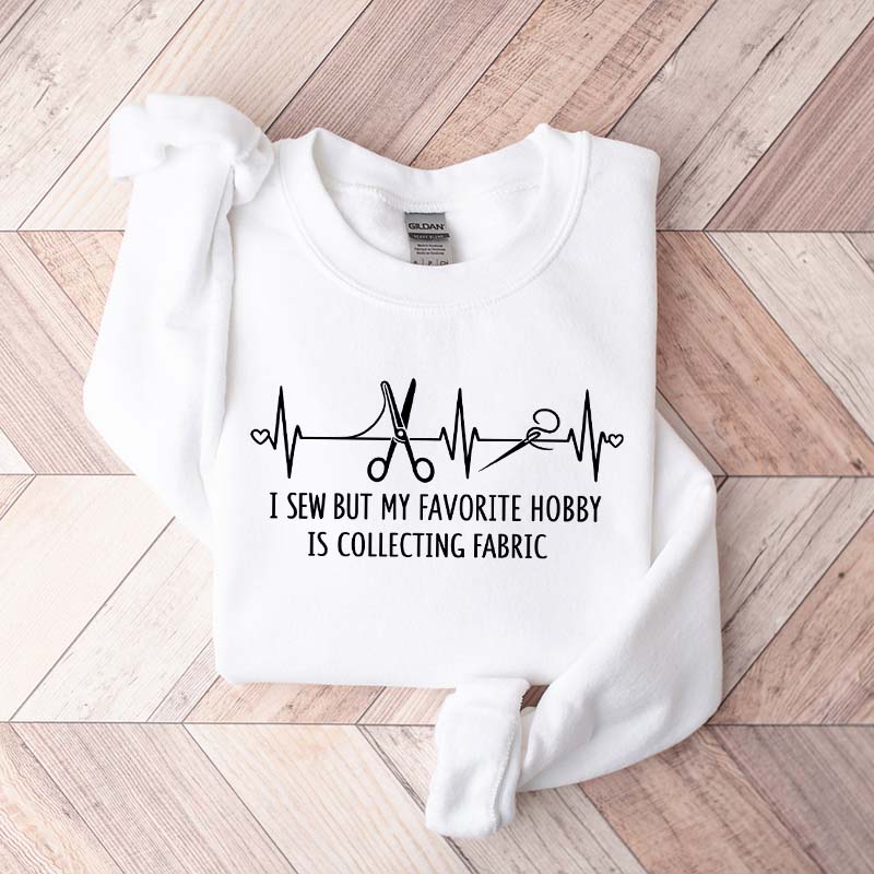 I Sew But My Favorite Hobby Is Collecting Fabric Sewing Sweatshirt
