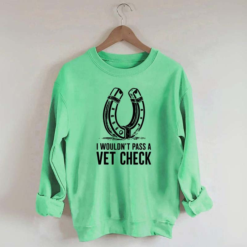 I Wouldnt Pass A Vet Check Horses Sweatshirt