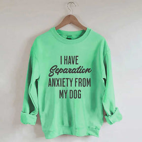 I Have Separation Anxiety From My Dog Sweatshirt