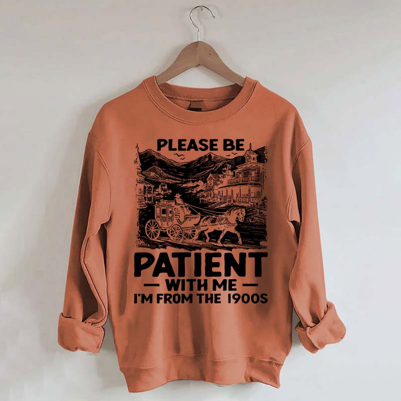 Funny Plwase Be Patient With Me I am from 1900s Sweatshirt
