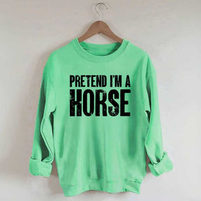 Pretend I'm A Horse Sweatshirt