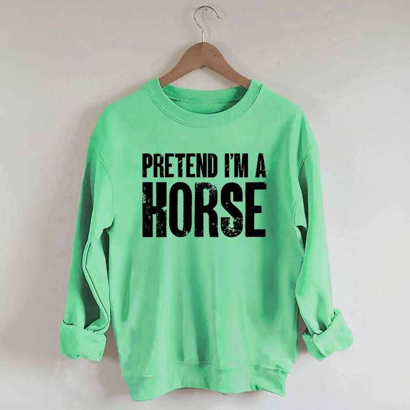 Pretend I'm A Horse Sweatshirt