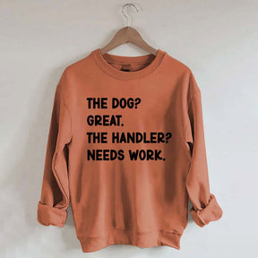 The Dog Great The Handler Needs Work Sweatshirt