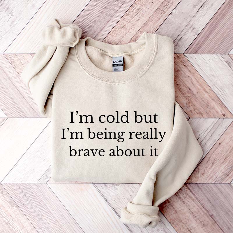 I'm Cold But I'm Being Really Brave About It Sweatshirt
