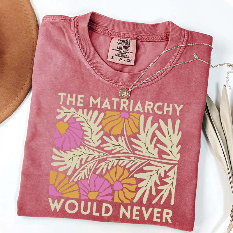 The Matriarchy Would Never T-Shirt
