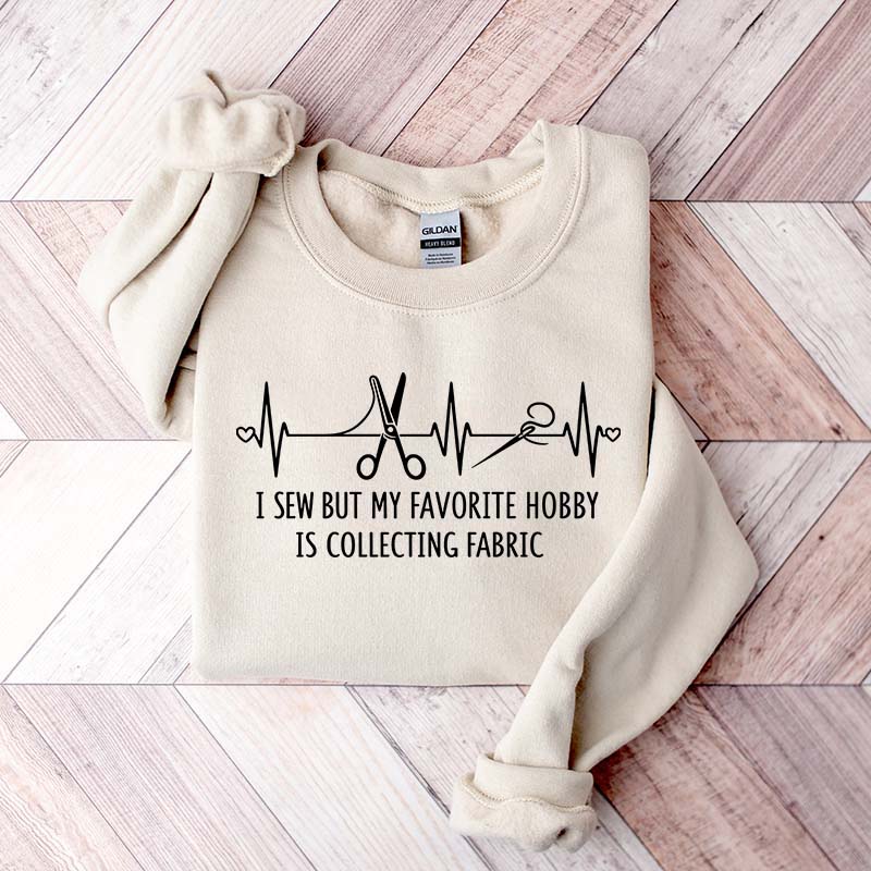I Sew But My Favorite Hobby Is Collecting Fabric Sewing Sweatshirt
