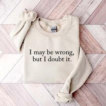 Funny I May Be Wrong But I Doubt It Sweatshirt