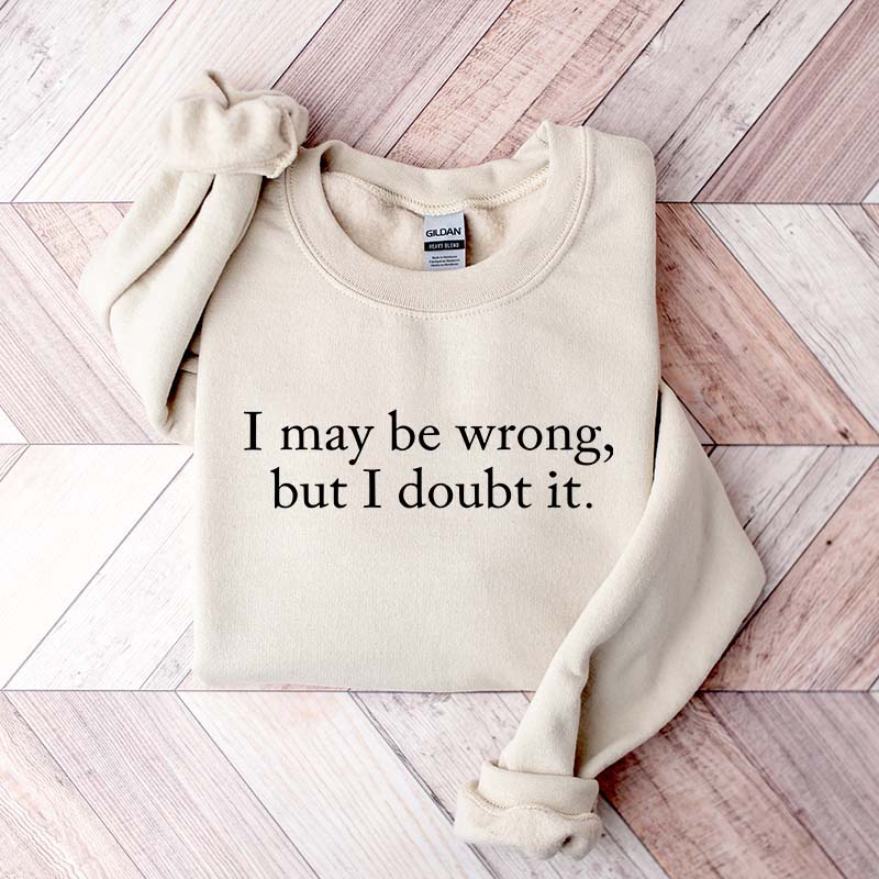 Funny I May Be Wrong But I Doubt It Sweatshirt