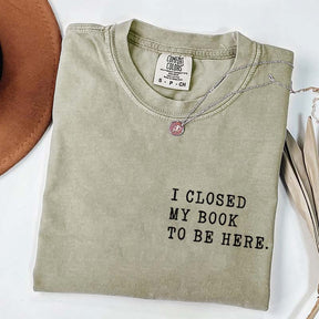 I Closed My Book To Be Here Literature T-Shirt