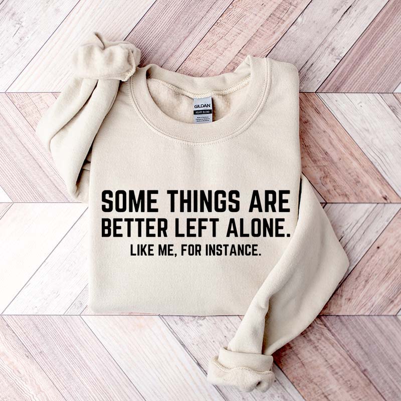Some Things Are Better Left Alone Like Me For Instance Sweatshirt