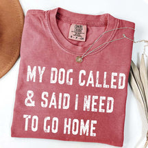 My Dog Called & Said I Need To Go Home T-Shirt