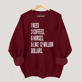 I Need 3 Coffees, 6 Horses And Like 12 Million Dollars Sweatshirt
