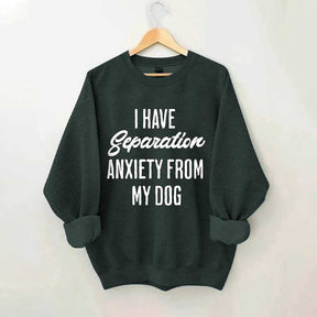 I Have Separation Anxiety From My Dog Sweatshirt