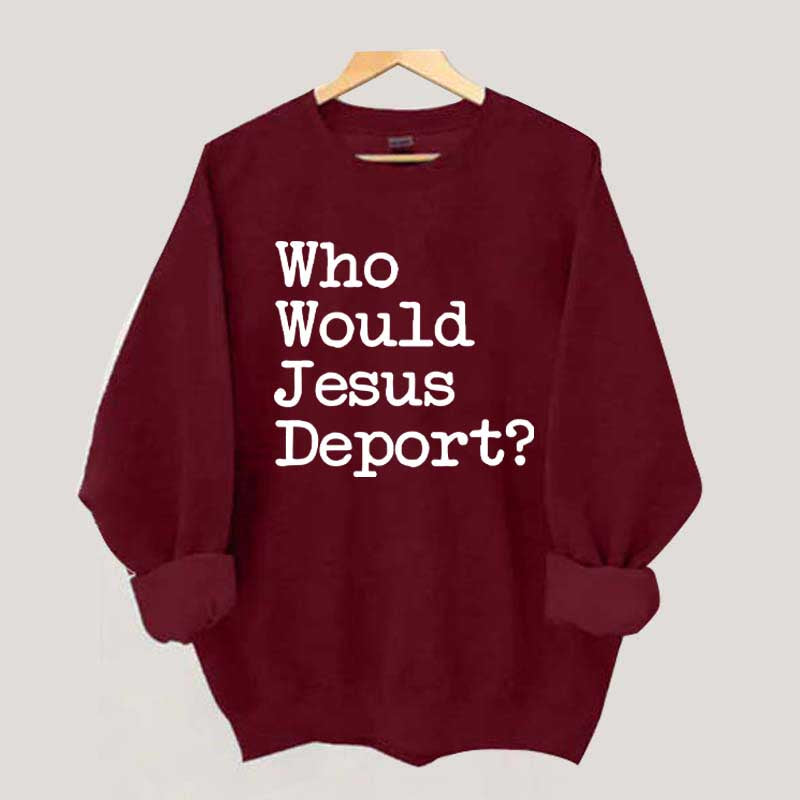 Who Would Jesus Deport Sweatdhirt
