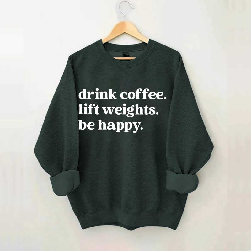 Drink Coffee Lift Weights Be Happy Sweatshirt