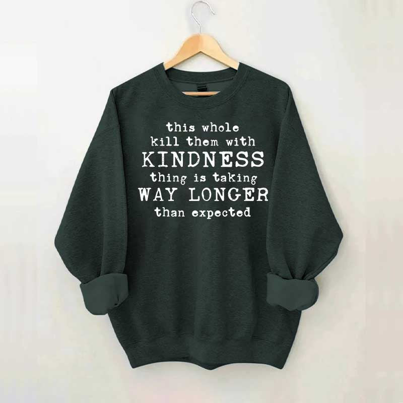 This Whole Kill Them With Kindness Thing Is Taking Way Longer Than Expected Sweatshirt