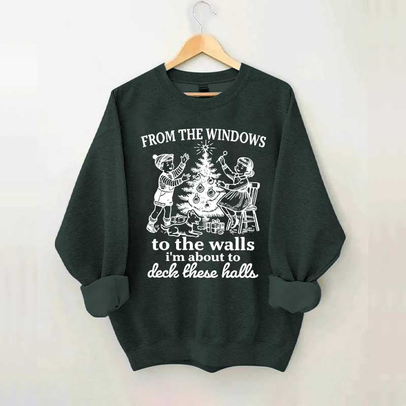 From The Windows to the Walls I'm About to Deck These Halls Sweatshirt