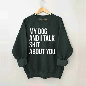 My Dogs and I Talk Shit About You Sweatshirt