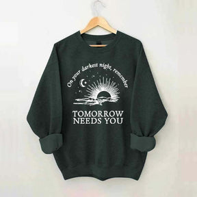 On Your Darkest Night Remember Tomorrow Needs You Sweatshirt