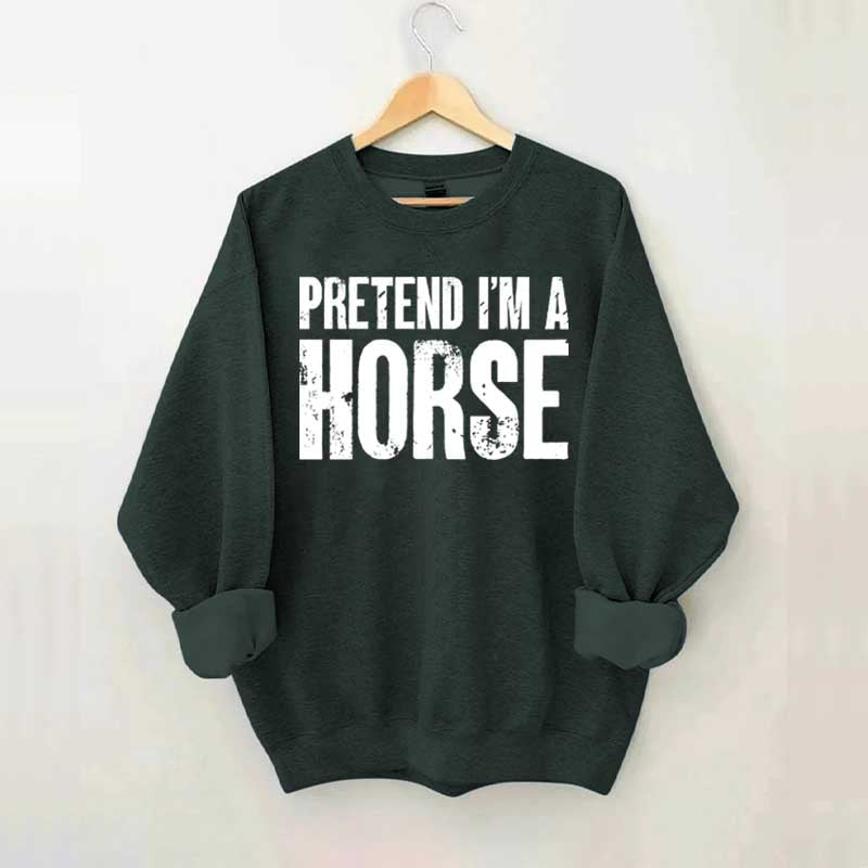 Pretend I'm A Horse Sweatshirt