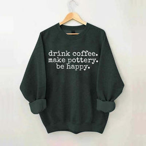 Drink Coffee Make Pottery Be Happy Sweatshirt