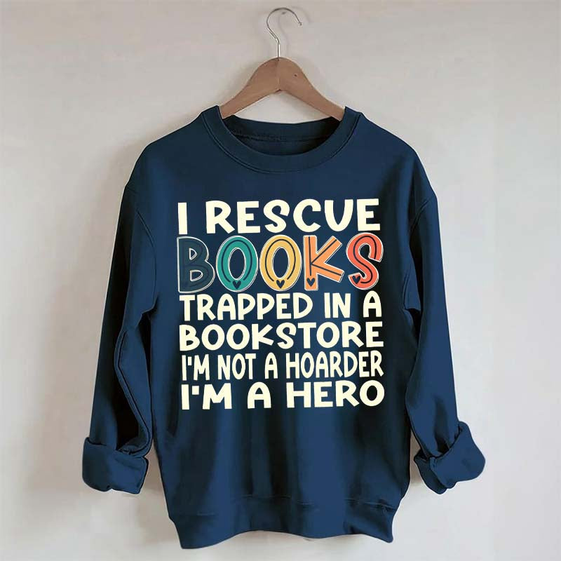 Cute I Rescue Books Trapped In The Bookstore I'm Not A Hoarder I'm A Hero Sweatshirt
