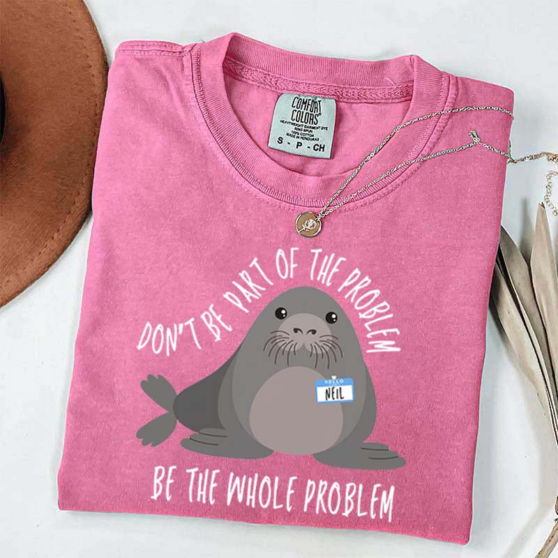 Funny Neil The Seal Be the Whole Problem T-Shirt
