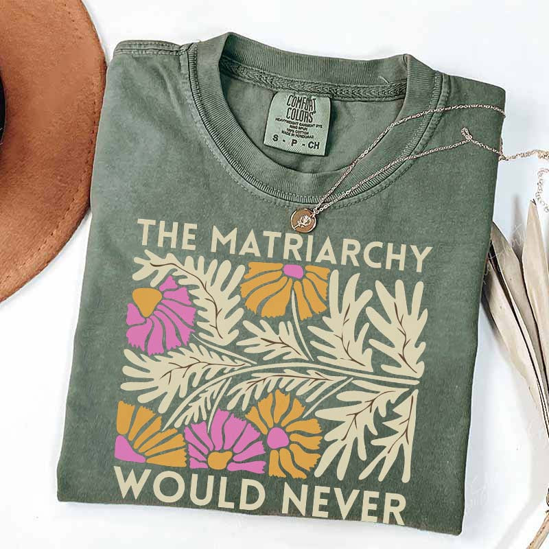 The Matriarchy Would Never T-Shirt