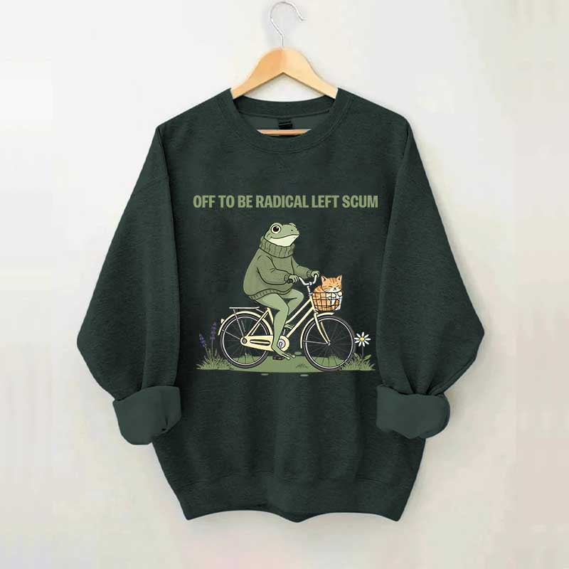 Off To Be Radical Left Scum Sweatshirt