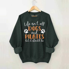 Life Isn't All Dogs And Pilates But It Should Be Sweatshirt