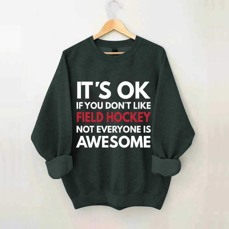 It's OK If You Don't Like Field Hockey Not Everyone Is Awesome Sweatshirt