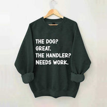 The Dog Great The Handler Needs Work Sweatshirt
