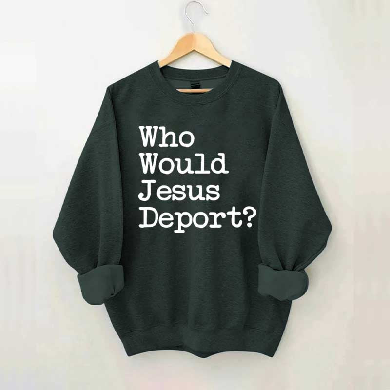 Who Would Jesus Deport Sweatdhirt