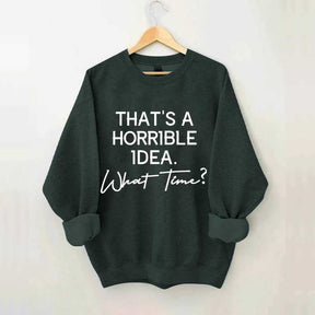 That's A Horrible Idea What Time Sweatshirt