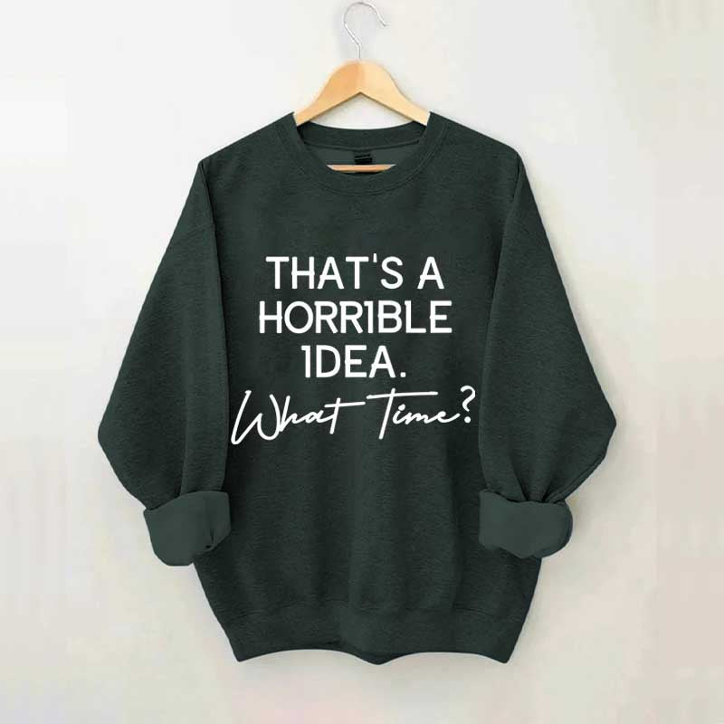 That's A Horrible Idea What Time Sweatshirt