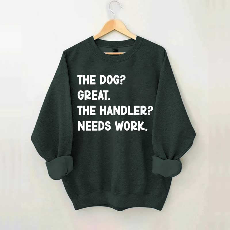 The Dog Great The Handler Needs Work Sweatshirt