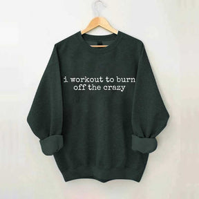 I Workout To Burn Off The Crazy Gym Sweatshirt