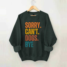Funny Sorry Cant Dogs Bye Sweatshirt