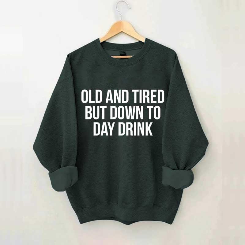 Old And Tired But Down To Day Drink Sweatshirt