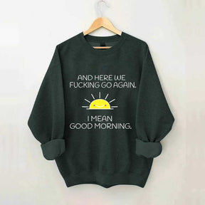 And Here We Fucking Go Again I Mean Good Morning Sweatshirt