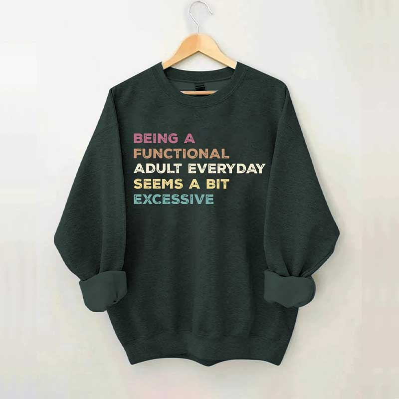 Being A Functional Adult Everyday Seems A Bit Excessive Sweatshirt