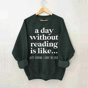 A Day Without Reading Is Like Just Kidding I Have No Idea Bookworm Sweatshirt