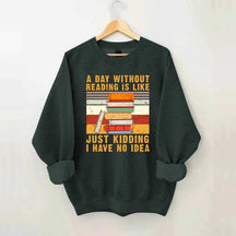 A Day Without Reading Is Like Just Kidding I Have No Idea Sweatshirt