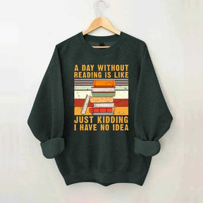 A Day Without Reading Is Like Just Kidding I Have No Idea Sweatshirt