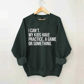 I Can't My Kids Have Practice Sweatshirt