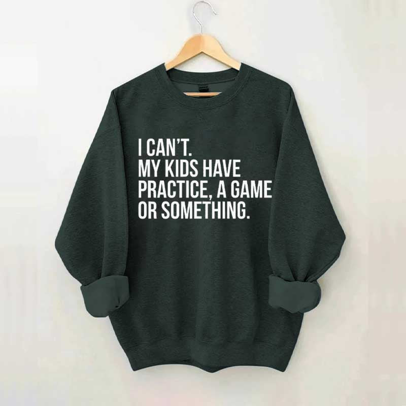 I Can't My Kids Have Practice Sweatshirt
