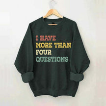 I Have More Than Four Questions Sweatshirt